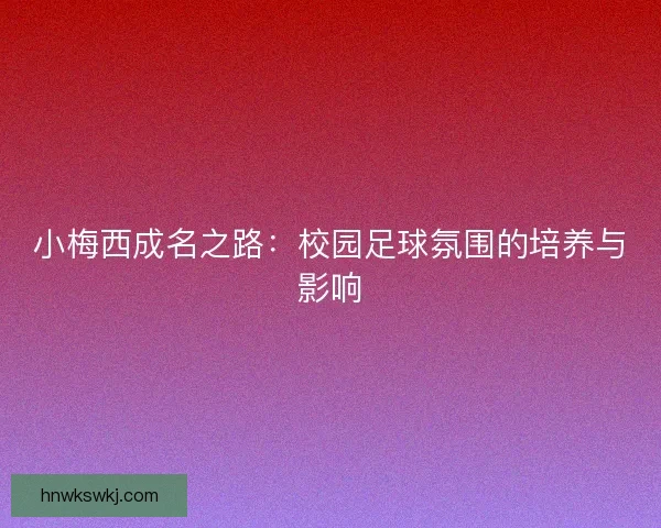 小梅西成名之路：校园足球氛围的培养与影响